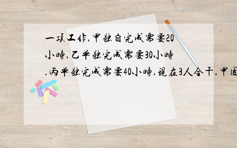 一项工作,甲独自完成需要20小时,乙单独完成需要30小时.丙单独完成需要40小时,现在3人合干,甲因事暂停了几小时,结果