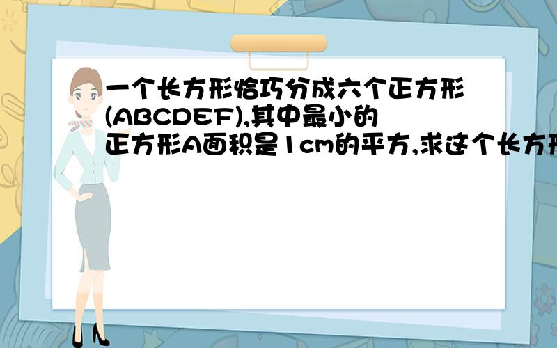 一个长方形恰巧分成六个正方形(ABCDEF),其中最小的正方形A面积是1cm的平方,求这个长方形的面积.