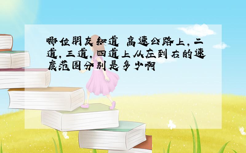 哪位朋友知道 高速公路上,二道,三道,四道上从左到右的速度范围分别是多少啊