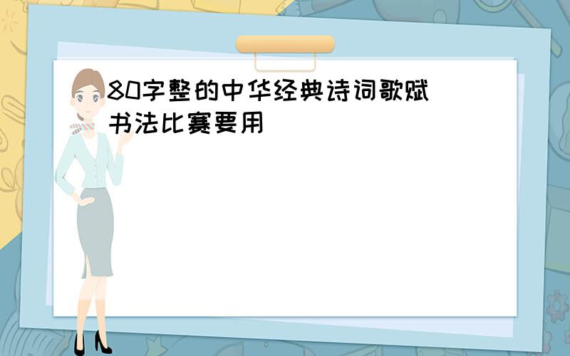 80字整的中华经典诗词歌赋 书法比赛要用