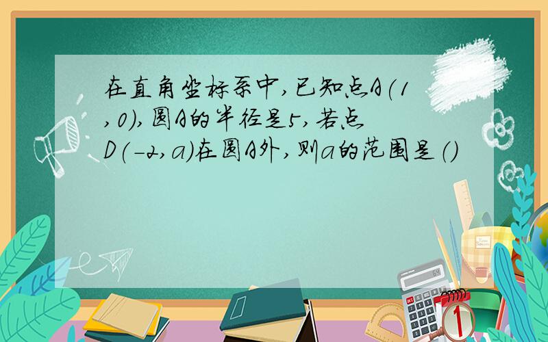 在直角坐标系中,已知点A(1,0),圆A的半径是5,若点D(-2,a)在圆A外,则a的范围是（）