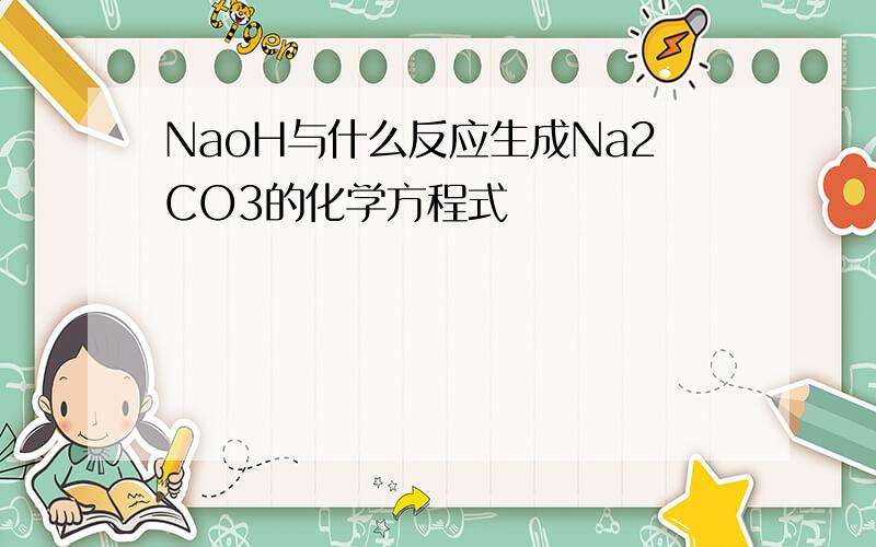 NaoH与什么反应生成Na2CO3的化学方程式