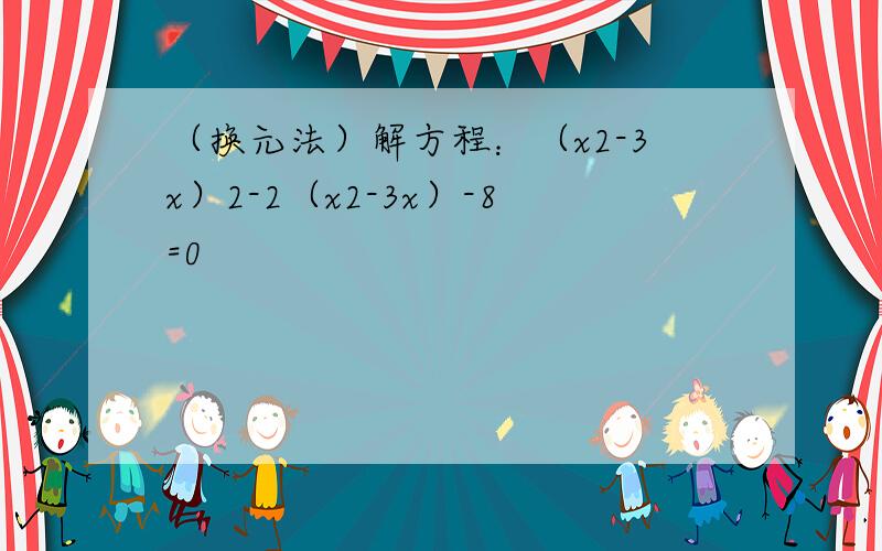 （换元法）解方程：（x2-3x）2-2（x2-3x）-8=0