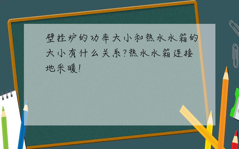 壁挂炉的功率大小和热水水箱的大小有什么关系?热水水箱连接地采暖!