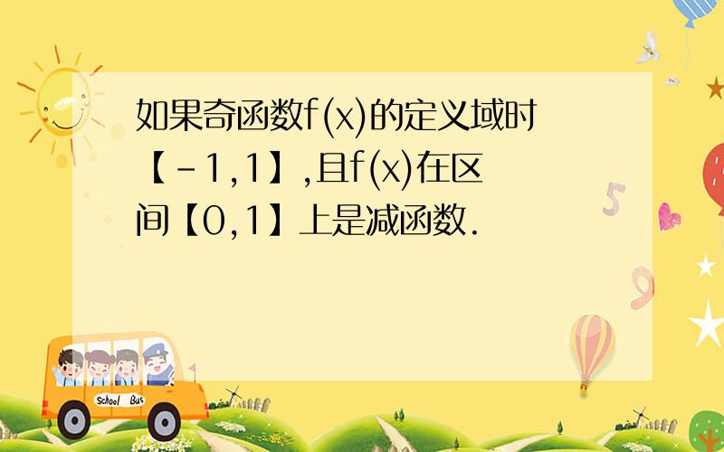 如果奇函数f(x)的定义域时【-1,1】,且f(x)在区间【0,1】上是减函数.