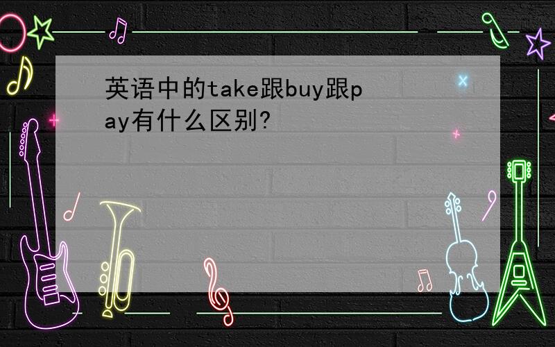 英语中的take跟buy跟pay有什么区别?