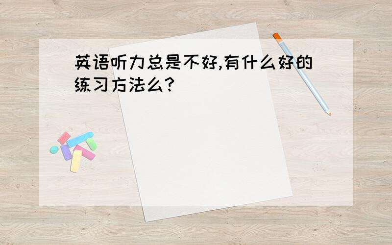 英语听力总是不好,有什么好的练习方法么?