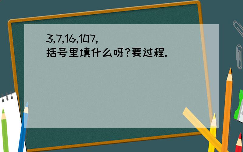 3,7,16,107,( )括号里填什么呀?要过程.