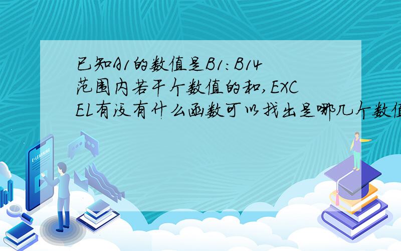 已知A1的数值是B1：B14范围内若干个数值的和,EXCEL有没有什么函数可以找出是哪几个数值相加得到的A1?