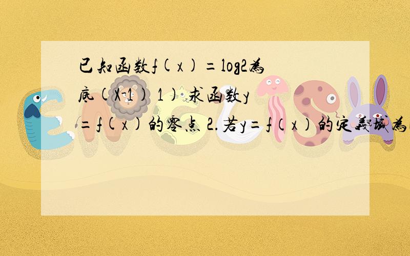 已知函数f(x)=log2为底(X-1) 1) 求函数y=f(x)的零点 2.若y=f（x）的定义域为[3,9],