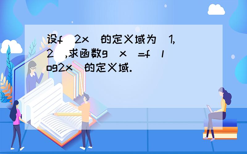 设f(2x)的定义域为[1,2],求函数g(x)=f(log2x)的定义域.