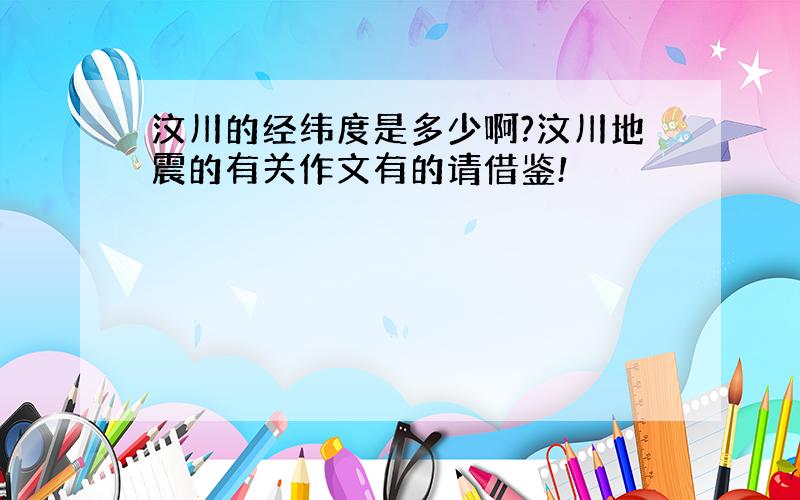 汶川的经纬度是多少啊?汶川地震的有关作文有的请借鉴!