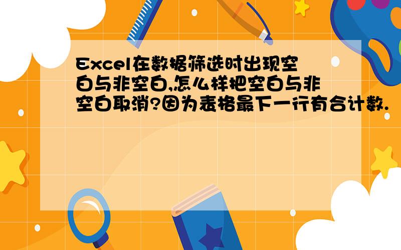 Excel在数据筛选时出现空白与非空白,怎么样把空白与非空白取消?因为表格最下一行有合计数.