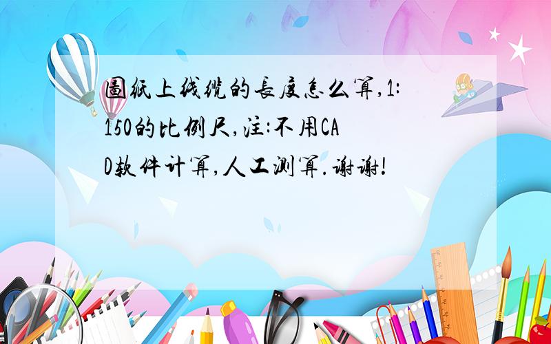 图纸上线缆的长度怎么算,1:150的比例尺,注:不用CAD软件计算,人工测算.谢谢!