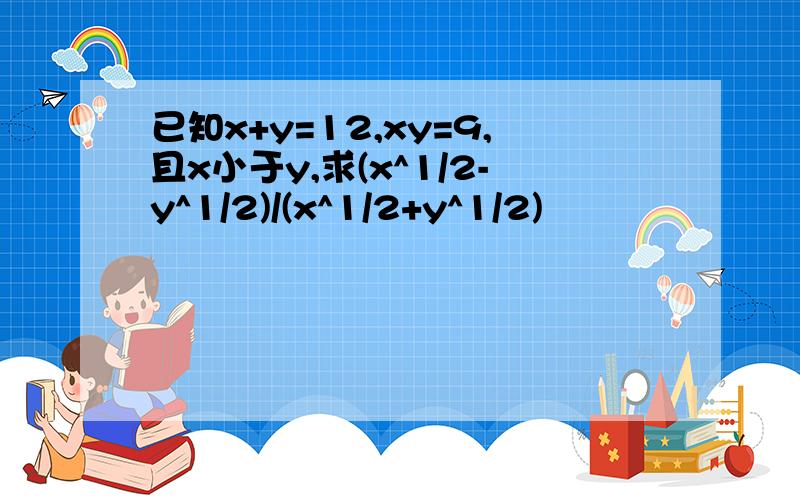 已知x+y=12,xy=9,且x小于y,求(x^1/2-y^1/2)/(x^1/2+y^1/2)