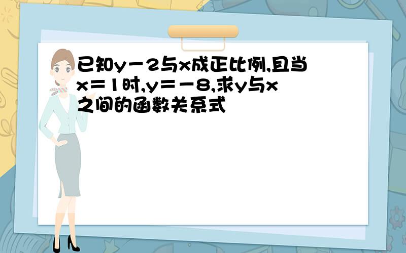 已知y－2与x成正比例,且当x＝1时,y＝－8,求y与x之间的函数关系式