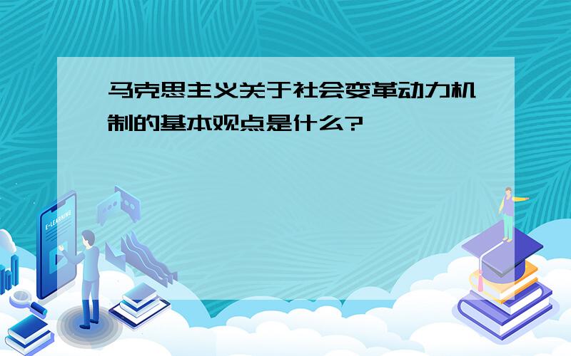 马克思主义关于社会变革动力机制的基本观点是什么?