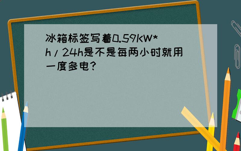 冰箱标签写着0.59KW* h/24h是不是每两小时就用一度多电?