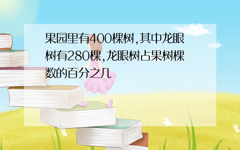 果园里有400棵树,其中龙眼树有280棵,龙眼树占果树棵数的百分之几