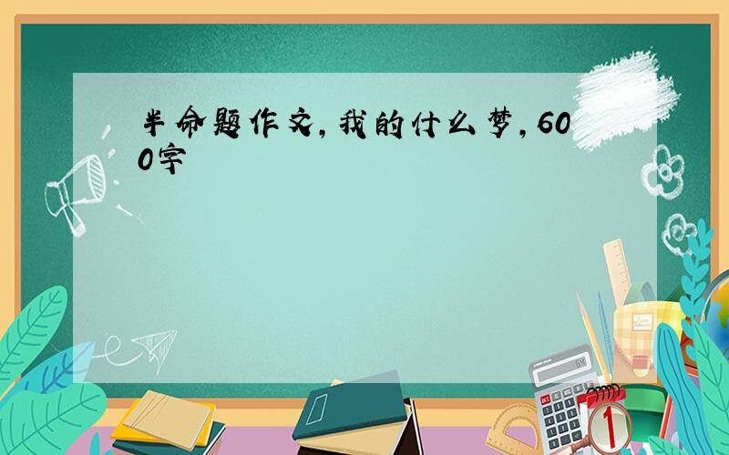 半命题作文,我的什么梦,600字