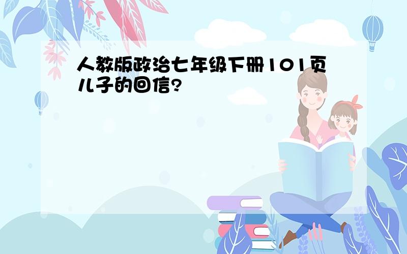 人教版政治七年级下册101页儿子的回信?