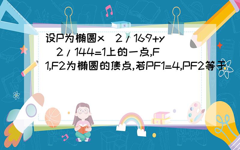 设P为椭圆x^2/169+y^2/144=1上的一点,F1,F2为椭圆的焦点,若PF1=4,PF2等于