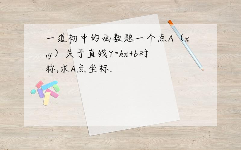 一道初中的函数题一个点A（x,y）关于直线Y=kx+b对称,求A点坐标.