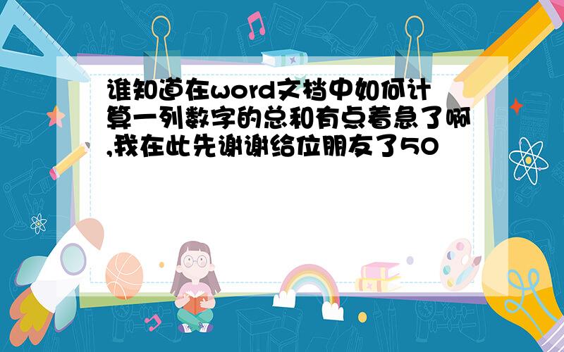 谁知道在word文档中如何计算一列数字的总和有点着急了啊,我在此先谢谢给位朋友了5O