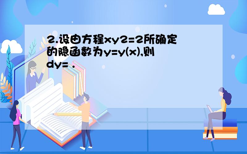 2.设由方程xy2=2所确定的隐函数为y=y(x),则 dy= .