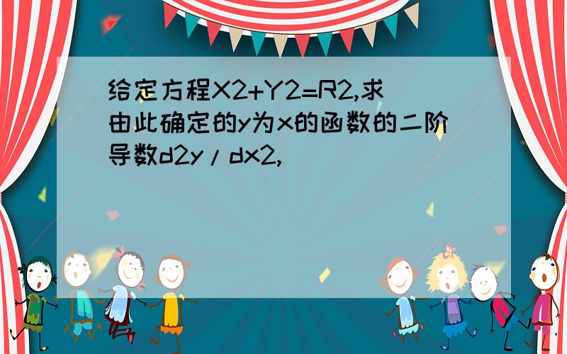 给定方程X2+Y2=R2,求由此确定的y为x的函数的二阶导数d2y/dx2,