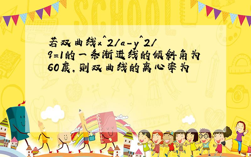 若双曲线x^2/a-y^2/9=1的一条渐进线的倾斜角为60度,则双曲线的离心率为