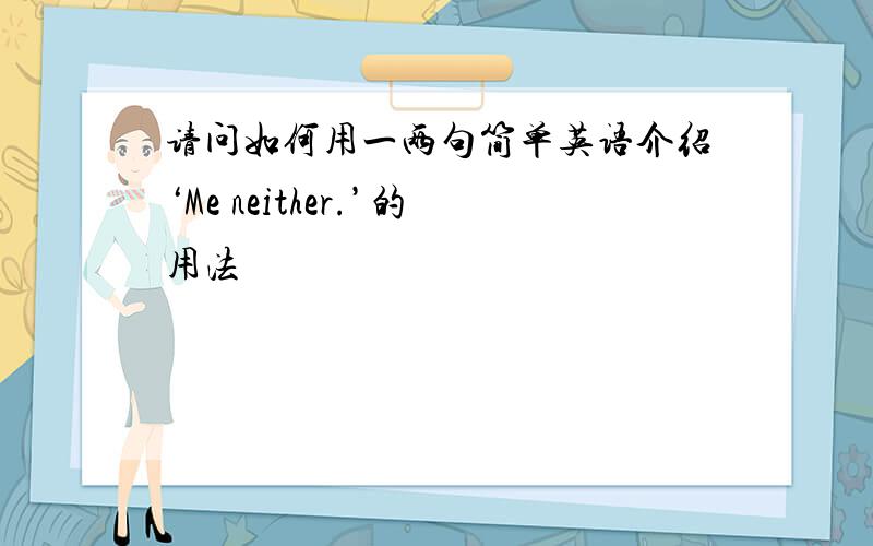 请问如何用一两句简单英语介绍‘Me neither.’的用法