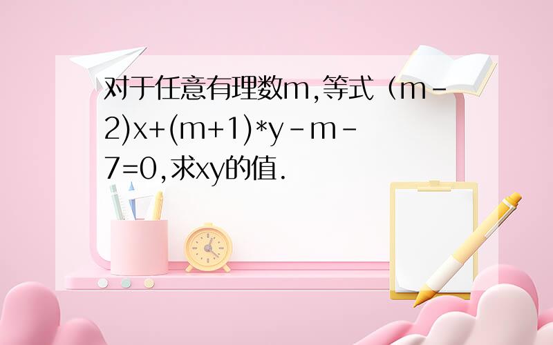 对于任意有理数m,等式（m-2)x+(m+1)*y-m-7=0,求xy的值.