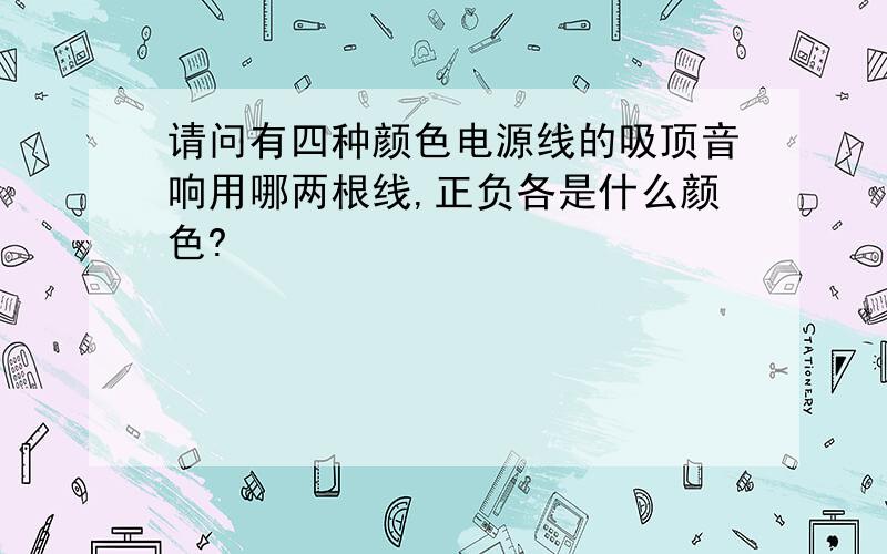 请问有四种颜色电源线的吸顶音响用哪两根线,正负各是什么颜色?