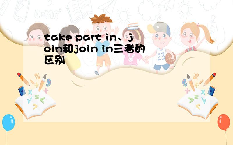 take part in、join和join in三者的区别