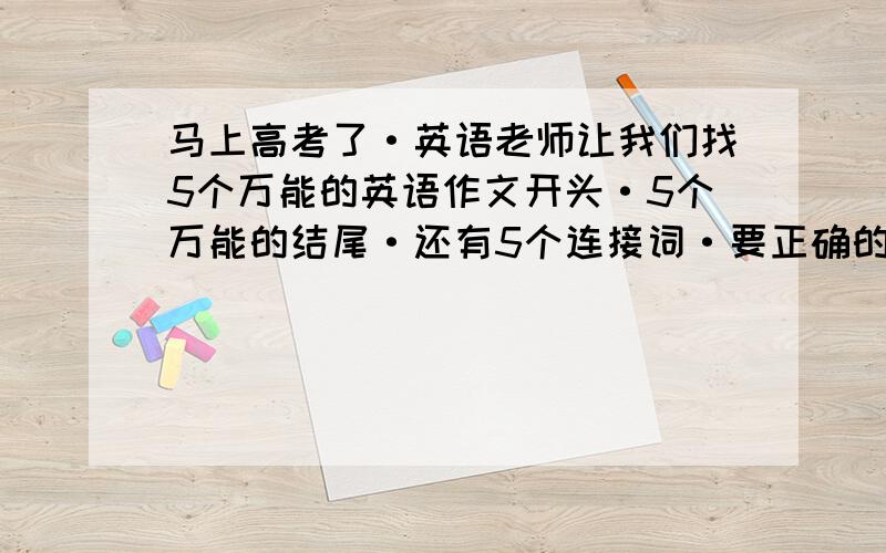 马上高考了·英语老师让我们找5个万能的英语作文开头·5个万能的结尾·还有5个连接词·要正确的·