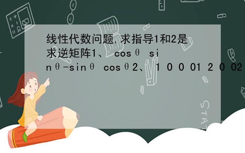 线性代数问题,求指导1和2是求逆矩阵1、 cosθ sinθ-sinθ cosθ2、 1 0 0 01 2 0 02 1