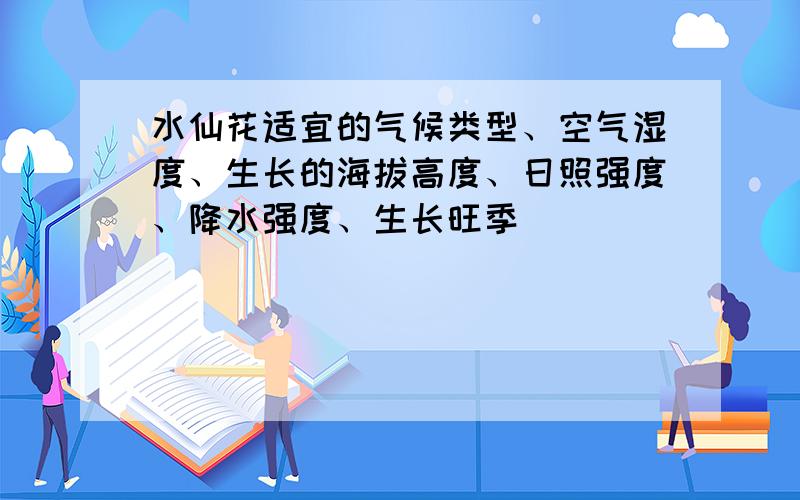 水仙花适宜的气候类型、空气湿度、生长的海拔高度、日照强度、降水强度、生长旺季