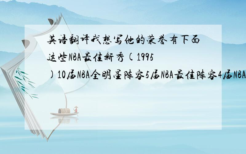 英语翻译我想写他的荣誉有下面这些NBA最佳新秀(1995)10届NBA全明星阵容5届NBA最佳阵容4届NBA最佳防守阵容