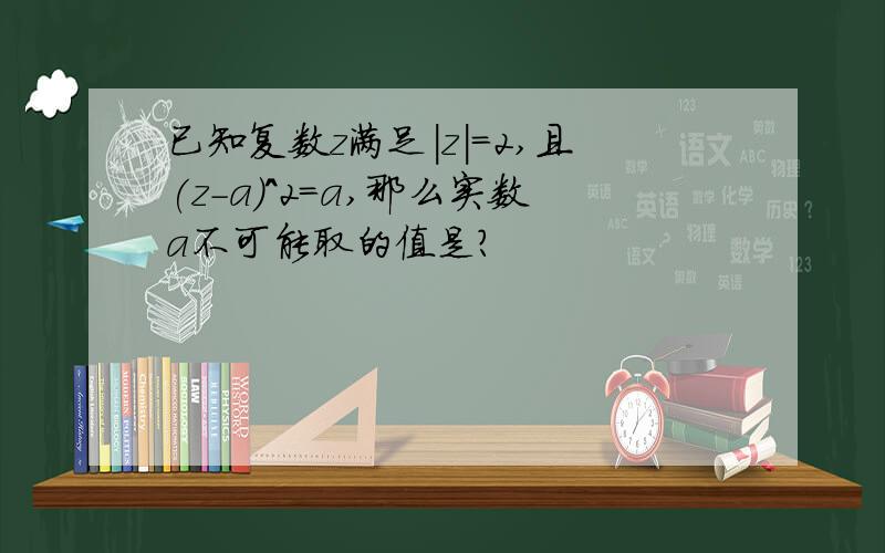 已知复数z满足|z|=2,且(z-a)^2=a,那么实数a不可能取的值是?