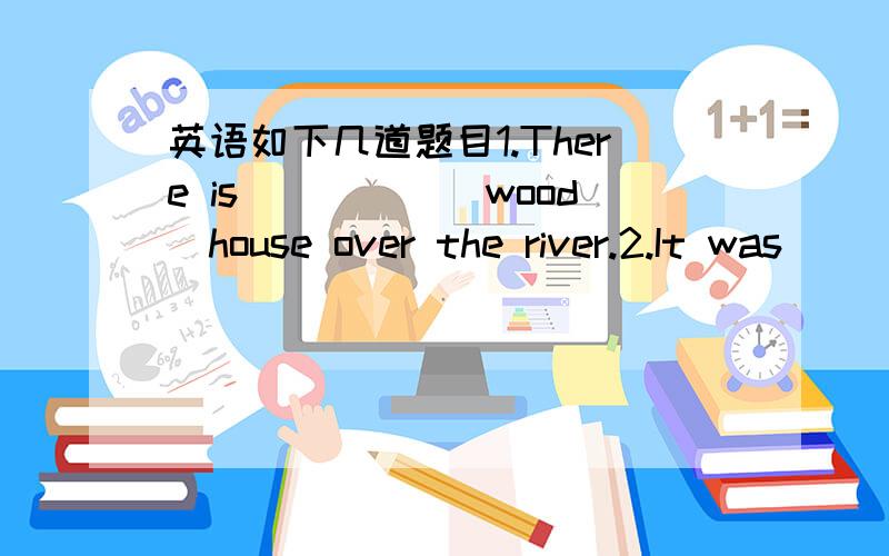 英语如下几道题目1.There is_____(wood)house over the river.2.It was__