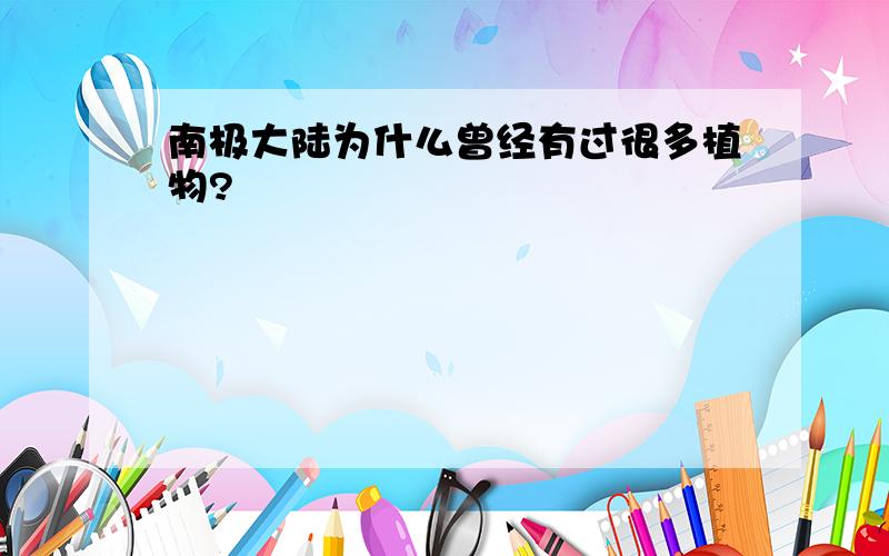 南极大陆为什么曾经有过很多植物?