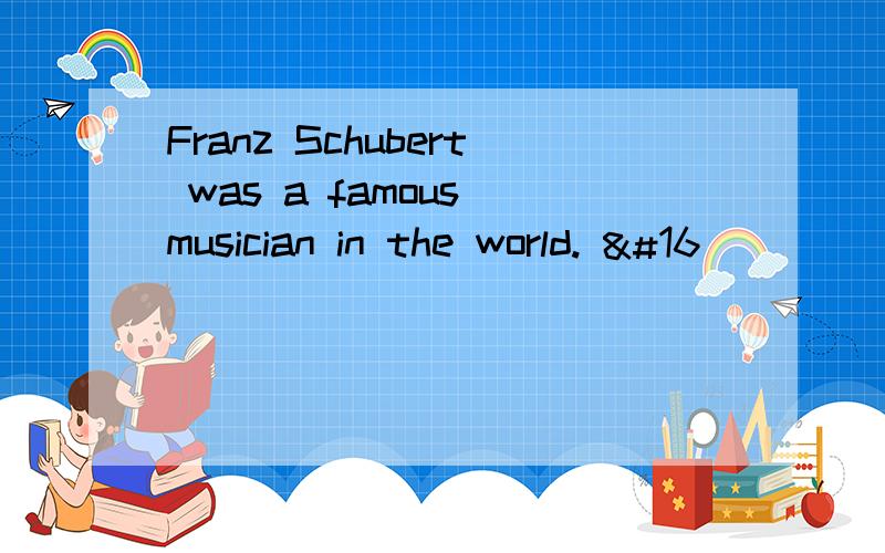 Franz Schubert was a famous musician in the world. 