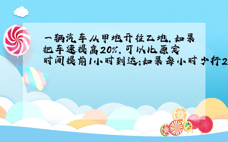 一辆汽车从甲地开往乙地,如果把车速提高20%,可以比原定时间提前1小时到达;如果每小时少行20千米后,则要多用40％的时