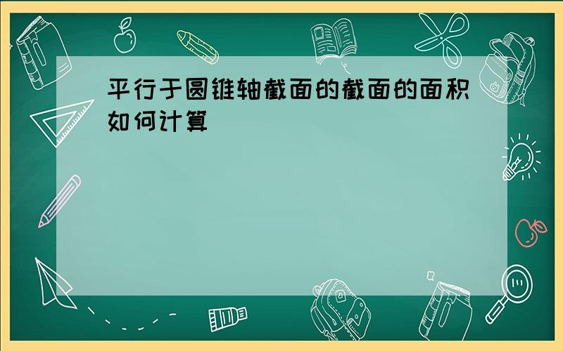 平行于圆锥轴截面的截面的面积如何计算