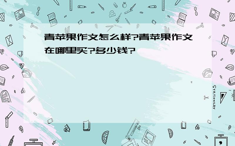 青苹果作文怎么样?青苹果作文在哪里买?多少钱?