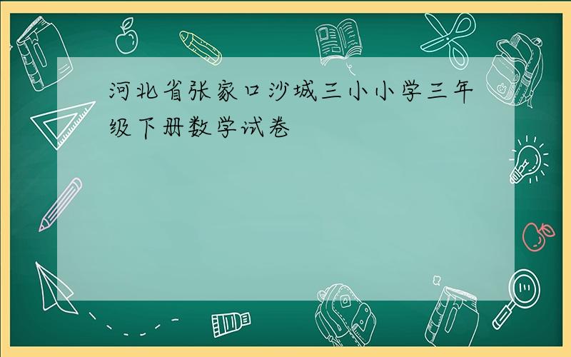 河北省张家口沙城三小小学三年级下册数学试卷