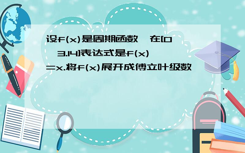 设f(x)是周期函数,在[0,3.14]表达式是f(x)=x.将f(x)展开成傅立叶级数