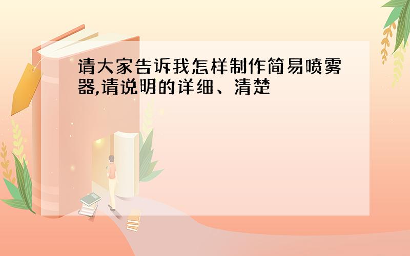 请大家告诉我怎样制作简易喷雾器,请说明的详细、清楚