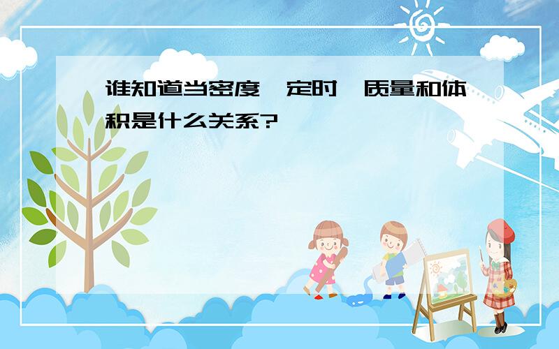 谁知道当密度一定时,质量和体积是什么关系?